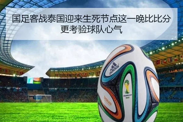 国足客战泰国迎来生死节点这一晚比比分更考验球队心气